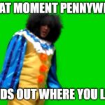 Sr Pelo Clown | THAT MOMENT PENNYWISE; FINDS OUT WHERE YOU LIVE | image tagged in sr pelo clown | made w/ Imgflip meme maker