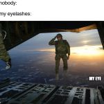 paratrooper | nobody:; my eyelashes:; MY EYE | image tagged in paratrooper | made w/ Imgflip meme maker