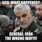 Iran General | GOD: WHAT HAPPENED? GENERAL: IRAN THE WRONG WAY!!!! | image tagged in iran general | made w/ Imgflip meme maker