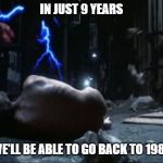 Terminator | IN JUST 9 YEARS; WE'LL BE ABLE TO GO BACK TO 1984 | image tagged in terminator | made w/ Imgflip meme maker
