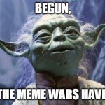 Meme War | BEGUN, THE MEME WARS HAVE. | image tagged in meme war | made w/ Imgflip meme maker