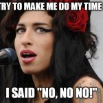 Amy Winehouse! | THEY TRY TO MAKE ME DO MY TIME SHEET; I SAID "NO, NO NO!" | image tagged in amy winehouse | made w/ Imgflip meme maker