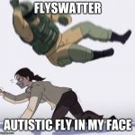 Fuse the hostage | FLYSWATTER; AUTISTIC FLY IN MY FACE | image tagged in fuse the hostage | made w/ Imgflip meme maker