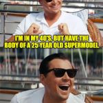 Leonardo DiCaprio Wall Street | I'M IN MY 40'S, BUT HAVE THE BODY OF A 25 YEAR OLD SUPERMODEL. BUT HE'S TAKING UP TOO MUCH ROOM IN MY FREEZER.  ANY ADVICE? | image tagged in leonardo dicaprio wall street | made w/ Imgflip meme maker