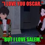 Rwby Oscar and Ruby | "I LOVE YOU OSCAR."; "BUT I LOVE SALEM." | image tagged in rwby oscar and ruby | made w/ Imgflip meme maker