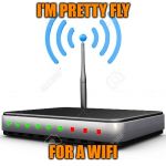 Wifi Router | I'M PRETTY FLY; FOR A WIFI | image tagged in wifi router | made w/ Imgflip meme maker