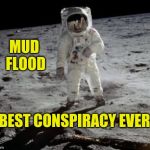 Best Conspiracy Ever | MUD 
FLOOD; BEST CONSPIRACY EVER | image tagged in best conspiracy ever,conspiracy,comedy,history,mocking | made w/ Imgflip meme maker