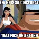 Cute super man | WHEN HE IS SO CONSTIPATED; THAT FACE BE LIKE AHH | image tagged in cute super man | made w/ Imgflip meme maker