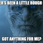 white walkers | WINTER'S BEEN A LITTLE ROUGH ON ME; GOT ANYTHING FOR ME? | image tagged in white walkers | made w/ Imgflip meme maker