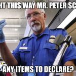 Peter Schiff TSA | RIGHT THIS WAY MR. PETER SCHIFF; ANY ITEMS TO DECLARE? | image tagged in peter schiff tsa | made w/ Imgflip meme maker