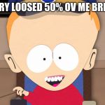 South Park Timmy | I ORY LOOSED 50% OV ME BRIAN | image tagged in south park timmy | made w/ Imgflip meme maker