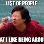 SHORT LIST | LIST OF PEOPLE; THAT I LIKE BEING AROUND | image tagged in ken jeong,haters gonna hate,stupid people | made w/ Imgflip meme maker