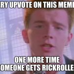 Rickroll | EVERY UPVOTE ON THIS MEME IS; ONE MORE TIME SOMEONE GETS RICKROLLED | image tagged in rickroll | made w/ Imgflip meme maker