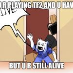 I LIIIVE!!!!!!! | WHEN U R PLAYING TF2 AND U HAVE 0 HP... BUT U R STILL ALIVE | image tagged in i liiive | made w/ Imgflip meme maker