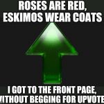 Upvote | ROSES ARE RED, ESKIMOS WEAR COATS; I GOT TO THE FRONT PAGE,  WITHOUT BEGGING FOR UPVOTES | image tagged in upvote | made w/ Imgflip meme maker