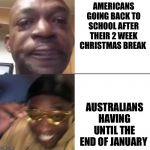 Yellow glass guy | AMERICANS GOING BACK TO SCHOOL AFTER THEIR 2 WEEK CHRISTMAS BREAK; AUSTRALIANS HAVING UNTIL THE END OF JANUARY | image tagged in yellow glass guy | made w/ Imgflip meme maker