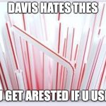 Straws | DAVIS HATES THES; U GET ARESTED IF U USE | image tagged in straws | made w/ Imgflip meme maker