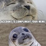 Is it just me, or does that seem stalker-ish? | WHEN SOMEONE CREATES AN IMGFLIP; ACCOUNT TO COMPLIMENT YOUR MEME; THAT YOU MADE 4 YEARS AGO | image tagged in memes,short satisfaction vs truth,stalker,compliment,account | made w/ Imgflip meme maker