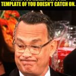 Tom Hanks Face | WHEN YOU REALLY HOPE THE TEMPLATE OF YOU DOESN'T CATCH ON. | image tagged in tom hanks face,tom hanks,meme template,funny memes | made w/ Imgflip meme maker
