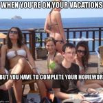 Priority Peter Meme | WHEN YOU'RE ON YOUR VACATIONS; BUT YOU HAVE TO COMPLETE YOUR HOMEWORK | image tagged in memes,priority peter | made w/ Imgflip meme maker
