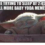 Baby yoda sleeping | ME TRYING TO SLEEP AT 2:45A BUT STILL MORE BABY YODA MEMES TO SEE | image tagged in baby yoda sleeping | made w/ Imgflip meme maker