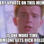 Rickroll | EVERY UPVOTE ON THIS MEMES; IS ONE MORE TIME SOMEONE GETS RICK ROLLED | image tagged in rickroll | made w/ Imgflip meme maker