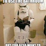 Storm-trooper-sitting-down-to-pee | WHEN YOU WANT TO USE THE BATHROOM; BUT YOU ALSO WANT TO BE A STAR WARS CHARACTER | image tagged in storm-trooper-sitting-down-to-pee | made w/ Imgflip meme maker