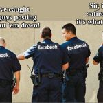 Facebook police | Sir, it's a satire site, it's what they do. We've caught these guys posting lies! Shut 'em down! | image tagged in facebook police | made w/ Imgflip meme maker