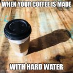 Boner Coffee | WHEN YOUR COFFEE IS MADE; WITH HARD WATER | image tagged in boner coffee | made w/ Imgflip meme maker
