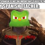 SPANISH OR VANISH | ME: SPANISH IS NOT AN IMPORTANT CLASS TO TAKE; MY SPANISH TEACHER: | image tagged in spanish or vanish,memes,duolingo,duolingo bird,spanish,thanos snap | made w/ Imgflip meme maker