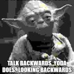 Talk backwards, Yoda does | #WORKITWEDNESDAY; TALK BACKWARDS, YODA DOES.  LOOKING BACKWARDS , YODA DOES NOT.  BE YODA | image tagged in talk backwards yoda does | made w/ Imgflip meme maker