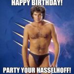 Birthday Hasselhoff | HAPPY BIRTHDAY! PARTY YOUR HASSELHOFF! | image tagged in birthday hasselhoff | made w/ Imgflip meme maker