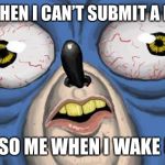 Sanic | ME WHEN I CAN’T SUBMIT A MEME; ALSO ME WHEN I WAKE UP | image tagged in sanic | made w/ Imgflip meme maker