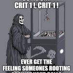 Claw Game of Death | COME ON! 
CRIT 1 !, CRIT 1 ! EVER GET THE FEELING SOMEONES ROOTING AGAINST YOUR ROLL? | image tagged in claw game of death | made w/ Imgflip meme maker