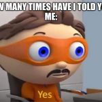 yes meme | MOM: HOW MANY TIMES HAVE I TOLD YOU THIS!?
ME: | image tagged in yes meme | made w/ Imgflip meme maker