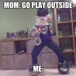 Over Powered Kid | MOM: GO PLAY OUTSIDE; ME: | image tagged in over powered kid | made w/ Imgflip meme maker