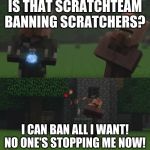 littering villager | IS THAT SCRATCHTEAM BANNING SCRATCHERS? I CAN BAN ALL I WANT! NO ONE'S STOPPING ME NOW! | image tagged in littering villager | made w/ Imgflip meme maker