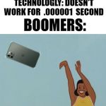 YEET THE PHONE | TECHNOLOGLY: DOESN'T WORK FOR  .000001  SECOND; BOOMERS: | image tagged in yeet baby,iphone,memes,funny memes,funny meme | made w/ Imgflip meme maker