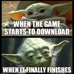 Downloading a game | WHEN THE GAME STARTS TO DOWNLOAD; WHEN IT FINALLY FINISHES | image tagged in baby yoda | made w/ Imgflip meme maker