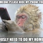 monkey cell phone | CAN SOMEONE PLEASE HIDE MY PHONE FROM ME? I SERIOUSLY NEED TO DO MY HOMEWORK | image tagged in monkey cell phone | made w/ Imgflip meme maker