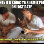 mere ko to aisa dhak dhak | WHEN U R GOING TO SUBMIT FORM
ON LAST DATE. | image tagged in mere ko to aisa dhak dhak | made w/ Imgflip meme maker