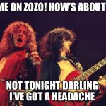 Led Zeppelin | COME ON ZOZO! HOW’S ABOUT IT? NOT TONIGHT DARLING 
I’VE GOT A HEADACHE | image tagged in led zeppelin | made w/ Imgflip meme maker