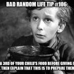 So hungry | BAD RANDOM LIFE TIP #106:; EAT A 3RD OF YOUR CHILD'S FOOD BEFORE GIVING IT TO HIM OR HER, THEN EXPLAIN THAT THIS IS TO PREPARE THEM FOR TAXES. | image tagged in so hungry | made w/ Imgflip meme maker