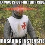 Growing Stronger Crusader | WHEN WW3 IS JUST THE TENTH CRUSADE; *CRUSADING INSTENSFIES* | image tagged in growing stronger crusader | made w/ Imgflip meme maker