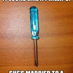 If a woman says to you, it looks like a philips you know she’s married to a real man, or she is a man! | IF YOUR WOMAN SAYS, IT LOOKS LIKE A PHILLIPS! SHE’S MARRIED TO A MAN, OR SHE IS A MAN! 🤪 | image tagged in blue screwdriver | made w/ Imgflip meme maker