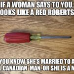 Red Robertson Canadian Made | IF A WOMAN SAYS TO YOU, IT LOOKS LIKE A RED ROBERTSON; YOU KNOW SHE’S MARRIED TO A REAL CANADIAN  MAN, OR SHE IS A MAN! | image tagged in red robertson canadian made | made w/ Imgflip meme maker