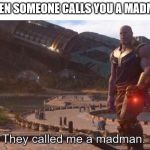They Called Me a Madman. | WHEN SOMEONE CALLS YOU A MADMAN | image tagged in they called me a madman | made w/ Imgflip meme maker