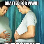 Pregnant Man | GETTING DRAFTED FOR WWIII; SORRY I'M EXPECTING | image tagged in pregnant man | made w/ Imgflip meme maker