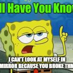 me at school be like | I CAN'T LOOK AT MYSELF IN THE MIRROR BECAUSE YOU BROKE THM ALL | image tagged in gifs,spongebob | made w/ Imgflip video-to-gif maker