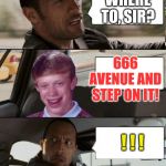 Rock driving Bad Luck Brian | WHERE TO, SIR? 666 AVENUE AND STEP ON IT! ! ! ! | image tagged in rock driving bad luck brian | made w/ Imgflip meme maker